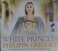 The White Princess written by Philippa Gregory performed by Sarah Feathers on Audio CD (Unabridged)